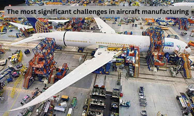 What are the most significant challenges in aircraft manufacturing?