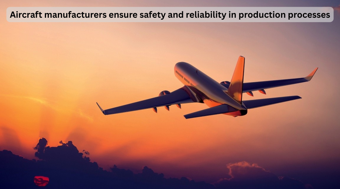 How do aircraft manufacturers ensure safety and reliability in production processes?